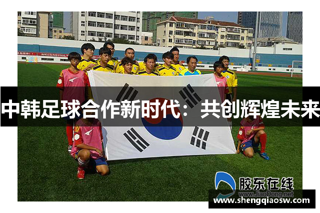 中韩足球合作新时代：共创辉煌未来