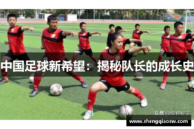 中国足球新希望：揭秘队长的成长史